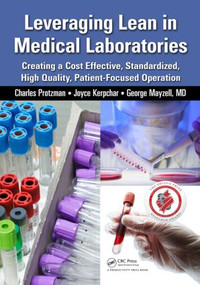 Leveraging Lean in Medical Laboratories (Creating a Cost Effective, Standardized, High Quality, Patient-Focused Operation) by Charles Protzman, 9781482234473