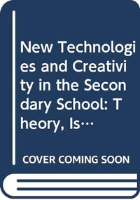 New Technologies and Creativity in the Secondary School (Theory, Issues and Ideas for Developing Creative Learners) by Andy Connell, Tony Edwards, 9780415574716