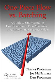One-Piece Flow vs. Batching (A Guide to Understanding How Continuous Flow Maximizes Productivity and Customer Value) by Charles Protzman, 9781498726948