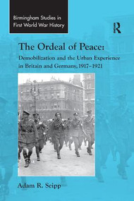 The Ordeal of Peace (Demobilization and the Urban Experience in Britain and Germany, 1917-1921) - 9781138265943 by Adam R. Seipp, 9781138265943