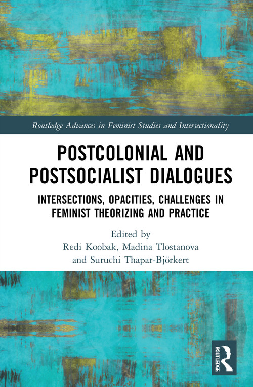 Postcolonial and Postsocialist Dialogues (Intersections, Opacities, Challenges in Feminist Theorizing and Practice) - 9780367726607 by Redi Koobak, Madina Tlostanova, Suruchi Thapar-Björkert, 9780367726607