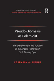 Pseudo-Dionysius as Polemicist (The Development and Purpose of the Angelic Hierarchy in Sixth Century Syria) - 9781138259829 by Rosemary A. Arthur, 9781138259829