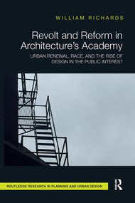 Revolt and Reform in Architecture's Academy (Urban Renewal, Race, and the Rise of Design in the Public Interest) - 9781138595149 by William Richards, 9781138595149