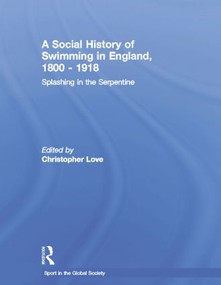 A Social History of Swimming in England, 1800 - 1918 (Splashing in the Serpentine) - 9781138880405 by Christopher Love, 9781138880405
