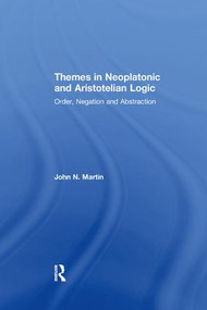 Themes in Neoplatonic and Aristotelian Logic (Order, Negation and Abstraction) - 9781138251021 by John N. Martin, 9781138251021