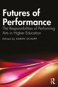 Futures of Performance (The Responsibilities of Performing Arts in Higher Education) - 9781032326641 by Karen Schupp, 9781032326641