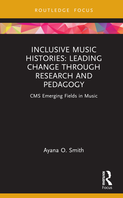 Inclusive Music Histories: Leading Change through Research and Pedagogy (CMS Emerging Fields in Music) by Ayana O. Smith, 9781032113234