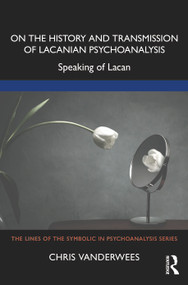On the History and Transmission of Lacanian Psychoanalysis (Speaking of Lacan) by Chris Vanderwees, 9781032346366