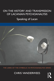 On the History and Transmission of Lacanian Psychoanalysis (Speaking of Lacan) by Chris Vanderwees, 9781032346366