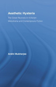 Aesthetic Hysteria (The Great Neurosis in Victorian Melodrama and Contemporary Fiction) - 9780415512985 by Ankhi Mukherjee, 9780415512985