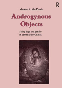 Androgynous Objects (String Bags and Gender in Central New Guinea) by Maureen A. MacKenzie, 9789057022708
