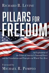 Pillars for Freedom (An Exploration of the Pillars of America's National Power and the Foundations and Principles on Which They Rest) by Richard B. Levine, 9781956454611
