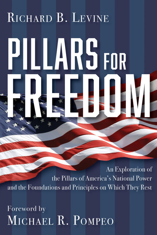Pillars for Freedom (An Exploration of the Pillars of America's National Power and the Foundations and Principles on Which They Rest) by Richard B. Levine, 9781956454611
