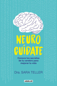 Neurocuídate: Conoce los secretos de tu cerebro para mejorar tu vida / Neurocare: Know the Secrets of Your Brain to Better Your Life (Spanish Edition) by Sara Teller, 9788403524026