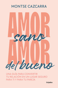 Amor sano, amor del bueno: Una guía para convertir tu relación en un lugar segur o para ti y para tu pareja / Healthy Love, Good L.. (Spanish Edition) by Montse Cazcarra, 9788425364259