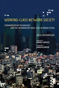 Working-Class Network Society (Communication Technology and the Information Have-Less in Urban China) - 9780262549318 by Jack Linchuan Qiu, Manuel Castells, Carolyn Cartier, 9780262549318