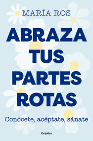 Abraza tus partes rotas: Conócete, acéptate, sánate / Embrace Your Broken Bits. Know Yourself, Accept Yourself, Heal Yourself (Spanish Edition) by María Ros, 9788425364235