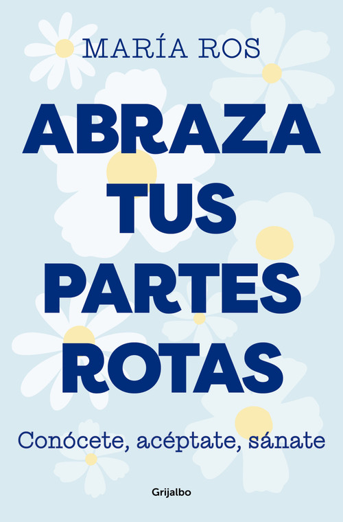 Abraza tus partes rotas: Conócete, acéptate, sánate / Embrace Your Broken Bits. Know Yourself, Accept Yourself, Heal Yourself (Spanish Edition) by María Ros, 9788425364235