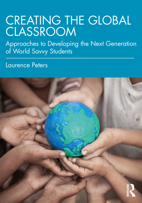Creating the Global Classroom (Approaches to Developing the Next Generation of World Savvy Students) by Laurence Peters, 9780367643133