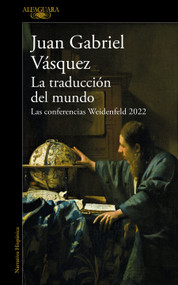 La traducción del mundo: Las conferencias Weidenfeld 2022 / Interpreting the World: The Weidenfeld Lectures 2022 (Spanish Edition) by Juan Gabriel Vásquez, 9788420476162