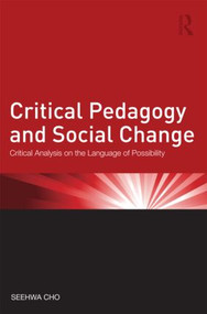 Critical Pedagogy and Social Change (Critical Analysis on the Language of Possibility) - 9780415886116 by Seehwa Cho, 9780415886116