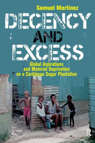 Decency and Excess (Global Aspirations and Material Deprivation on a Caribbean Sugar Plantation) by Samuel Martinez, 9781594511882