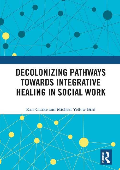 Decolonizing Pathways towards Integrative Healing in Social Work - 9780367557744 by Kris Clarke, Michael Yellow Bird, 9780367557744
