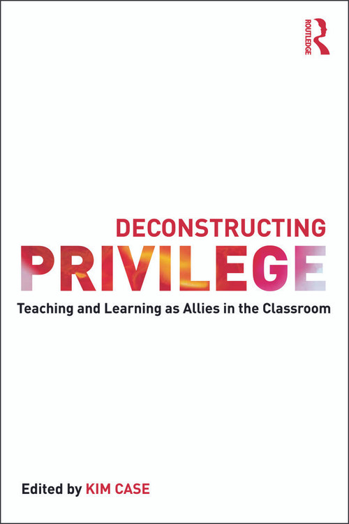 Deconstructing Privilege (Teaching and Learning as Allies in the Classroom) - 9780415641463 by Kim Case, 9780415641463