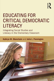 Educating for Critical Democratic Literacy (Integrating Social Studies and Literacy in the Elementary Classroom) by Kathryn M. Obenchain, Julie L. Pennington, 9781138813755