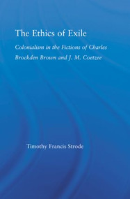 The Ethics of Exile (Colonialism in the Fictions of Charles Brockden Brown and J.M. Coetzee) - 9780415867245 by Timothy Strode, 9780415867245