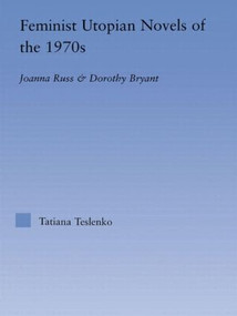 Feminist Utopian Novels of the 1970s (Joanna Russ and Dorothy Bryant) - 9780415803519 by Tatiana Teslenko, 9780415803519