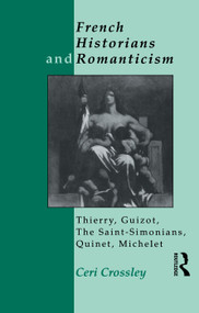 French Historians and Romanticism (Thierry, Guizot, the Saint-Simonians, Quinet, Michelet) - 9780415755092 by Ceri Crossley, 9780415755092