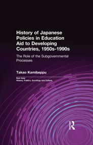 History of Japanese Policies in Education Aid to Developing Countries, 1950s-1990s (The Role of the Subgovernmental Processes) - 9780415762304 by Takao Kamibeppu, 9780415762304