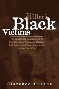 Hitler's Black Victims (The Historical Experiences of European Blacks, Africans and African Americans During the Nazi Era) by Clarence Lusane, 9780415932950