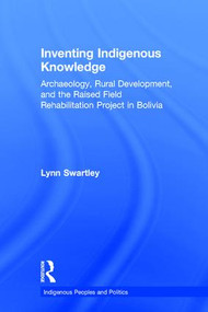 Inventing Indigenous Knowledge (Archaeology, Rural Development and the Raised Field Rehabilitation Project in Bolivia) - 9781138973312 by Lynn Swartley, 9781138973312