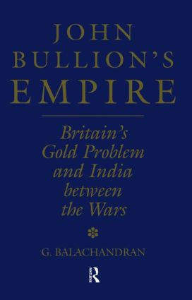 John Bullion's Empire (Britain's Gold Problem and India Between the Wars) - 9781138878860 by G. Balachandran, 9781138878860