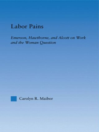 Labor Pains (Emerson, Hawthorne, & Alcott on Work, Women, & the Development of the Self) - 9780415803502 by Carolyn Maibor, 9780415803502