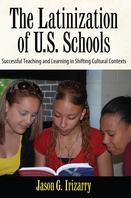 Latinization of U.S. Schools (Successful Teaching and Learning in Shifting Cultural Contexts) by Jason Irizarry, 9781594519598