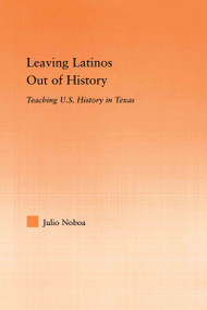 Leaving Latinos Out of History (Teaching US History in Texas) by Julio Noboa, 9780415655415