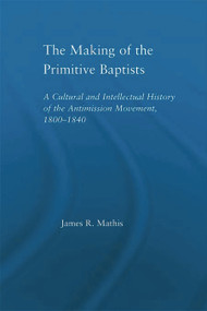 The Making of the Primitive Baptists (A Cultural and Intellectual History of the Anti-Mission Movement, 1800-1840) - 9780415655514 by James R. Mathis, 9780415655514