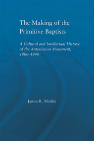 The Making of the Primitive Baptists (A Cultural and Intellectual History of the Anti-Mission Movement, 1800-1840) - 9780415655514 by James R. Mathis, 9780415655514