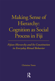 Making Sense of Hierarchy: Cognition as Social Process in Fiji (Fijian Hierarchy and Its Constitution in Everyday Ritual Behavior) - 9780367716547 by Christina Toren, 9780367716547