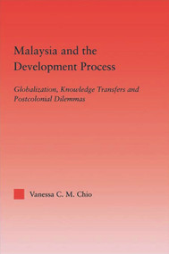 Malaysia and the Development Process (Globalization, Knowledge Transfers and Postcolonial Dilemmas) - 9780415649858 by Vanessa C.M. Chio, 9780415649858