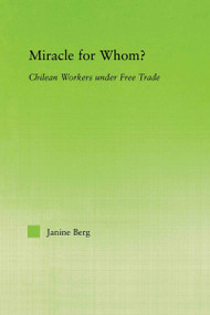 Miracle for Whom? (Chilean Workers Under Free Trade) - 9780415655590 by Janine Berg, 9780415655590