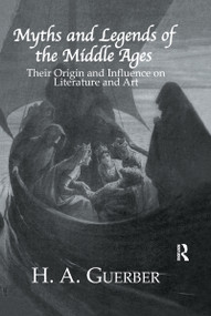 Myths and Legends of the Middle Ages (Their Origin and Influence on Literature and Art) by H.A. Guerber, 9781138976689