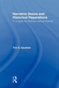 Narrative Desire and Historical Reparations (A.S. Byatt, Ian McEwan, and Salman Rushdie) - 9780415803380 by Timothy Gauthier, 9780415803380