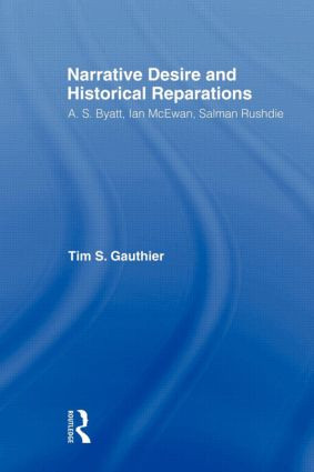 Narrative Desire and Historical Reparations (A.S. Byatt, Ian McEwan, and Salman Rushdie) - 9780415803380 by Timothy Gauthier, 9780415803380