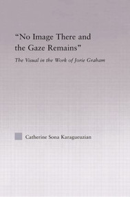 No Image There and the Gaze Remains (The Visual in the Work of Jorie Graham) - 9780415867207 by Catherine Karaguezian, 9780415867207