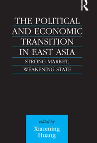 The Political and Economic Transition in East Asia (Strong Market, Weakening State) - 9780415515238 by Xiaoming Huang, 9780415515238