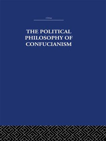 The Political Philosophy of Confucianism (An interpretation of the social and political ideas of Confucius, his forerunners, and his early disciples.) by Leonard Shihlien Hsü, 9781138995048